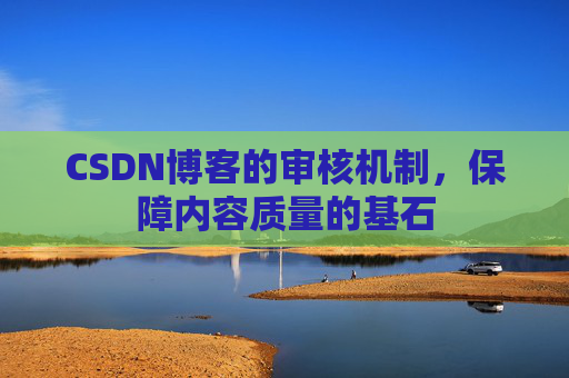 CSDN博客的审核机制，保障内容质量的基石